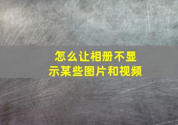 怎么让相册不显示某些图片和视频