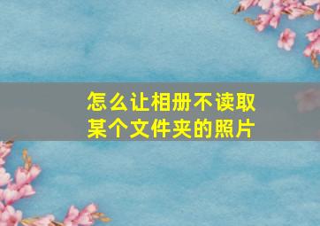 怎么让相册不读取某个文件夹的照片