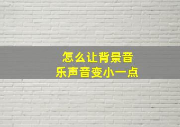 怎么让背景音乐声音变小一点