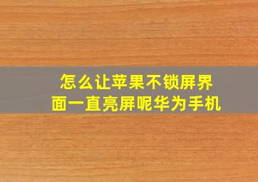 怎么让苹果不锁屏界面一直亮屏呢华为手机