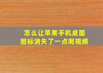 怎么让苹果手机桌面图标消失了一点呢视频