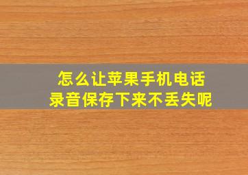 怎么让苹果手机电话录音保存下来不丢失呢