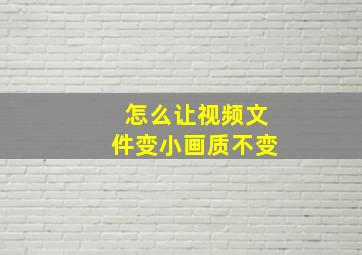 怎么让视频文件变小画质不变