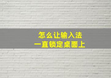 怎么让输入法一直锁定桌面上