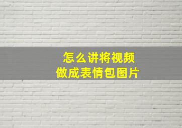 怎么讲将视频做成表情包图片