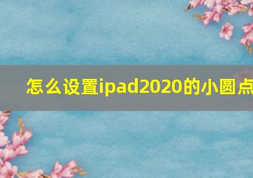 怎么设置ipad2020的小圆点