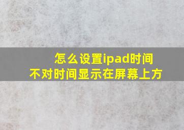 怎么设置ipad时间不对时间显示在屏幕上方