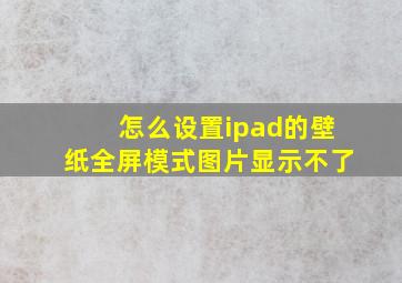 怎么设置ipad的壁纸全屏模式图片显示不了