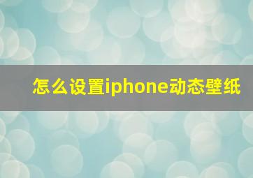 怎么设置iphone动态壁纸