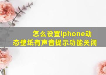 怎么设置iphone动态壁纸有声音提示功能关闭