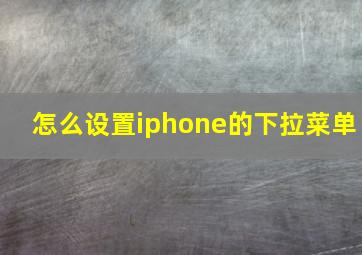 怎么设置iphone的下拉菜单