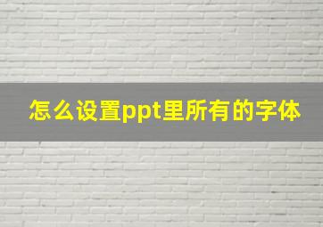 怎么设置ppt里所有的字体