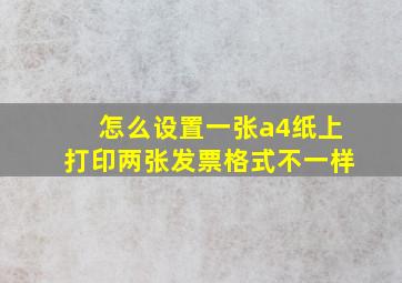 怎么设置一张a4纸上打印两张发票格式不一样