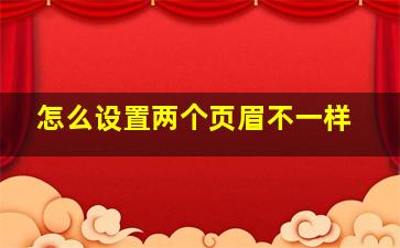 怎么设置两个页眉不一样