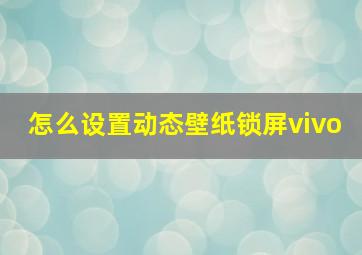 怎么设置动态壁纸锁屏vivo