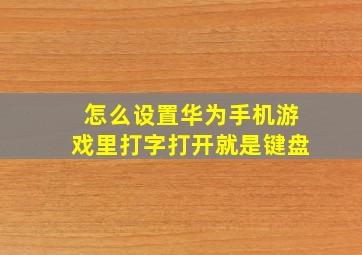 怎么设置华为手机游戏里打字打开就是键盘