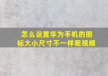 怎么设置华为手机的图标大小尺寸不一样呢视频