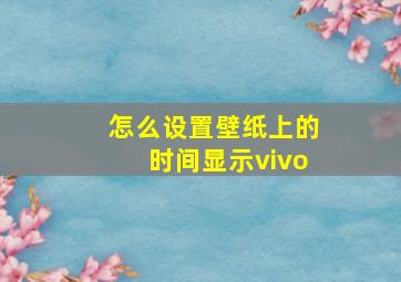 怎么设置壁纸上的时间显示vivo