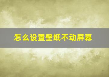 怎么设置壁纸不动屏幕