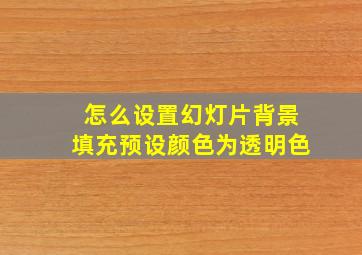 怎么设置幻灯片背景填充预设颜色为透明色