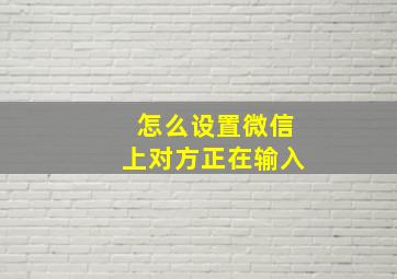 怎么设置微信上对方正在输入