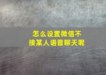 怎么设置微信不接某人语音聊天呢