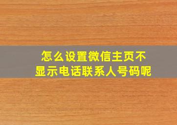 怎么设置微信主页不显示电话联系人号码呢