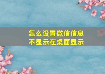 怎么设置微信信息不显示在桌面显示