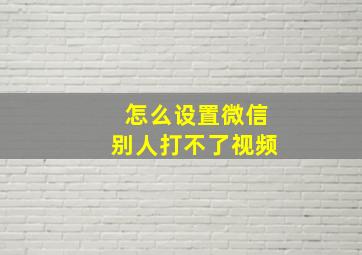 怎么设置微信别人打不了视频