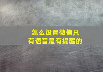 怎么设置微信只有语音是有提醒的