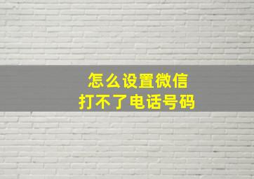 怎么设置微信打不了电话号码