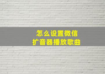 怎么设置微信扩音器播放歌曲