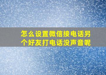 怎么设置微信接电话另个好友打电话没声音呢