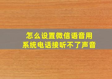 怎么设置微信语音用系统电话接听不了声音