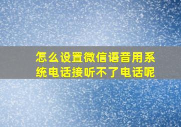 怎么设置微信语音用系统电话接听不了电话呢