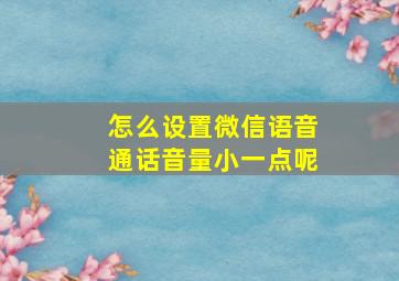 怎么设置微信语音通话音量小一点呢