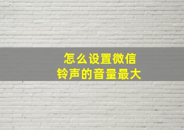 怎么设置微信铃声的音量最大