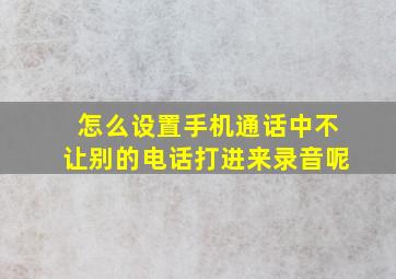 怎么设置手机通话中不让别的电话打进来录音呢