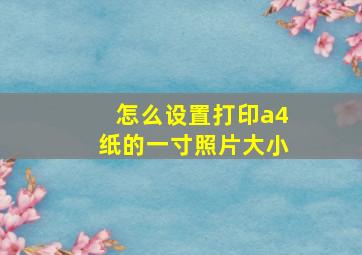 怎么设置打印a4纸的一寸照片大小