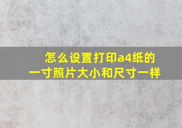 怎么设置打印a4纸的一寸照片大小和尺寸一样