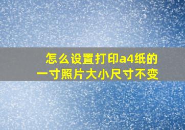 怎么设置打印a4纸的一寸照片大小尺寸不变