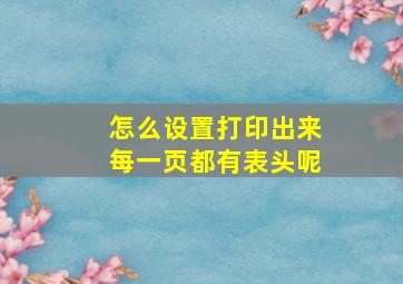 怎么设置打印出来每一页都有表头呢