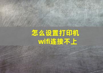 怎么设置打印机wifi连接不上