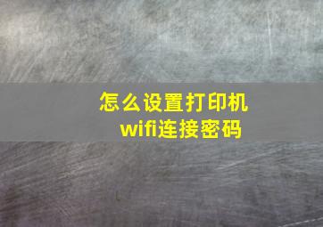 怎么设置打印机wifi连接密码