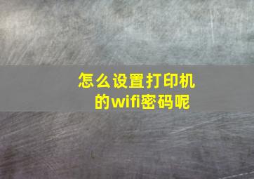 怎么设置打印机的wifi密码呢