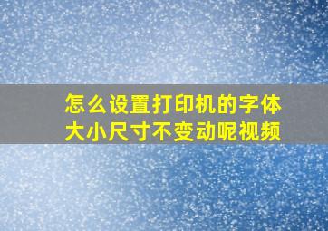 怎么设置打印机的字体大小尺寸不变动呢视频