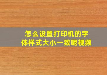 怎么设置打印机的字体样式大小一致呢视频