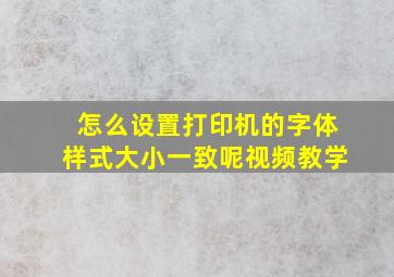 怎么设置打印机的字体样式大小一致呢视频教学