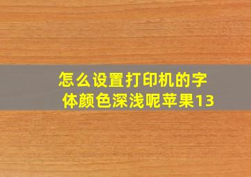 怎么设置打印机的字体颜色深浅呢苹果13