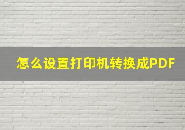 怎么设置打印机转换成PDF